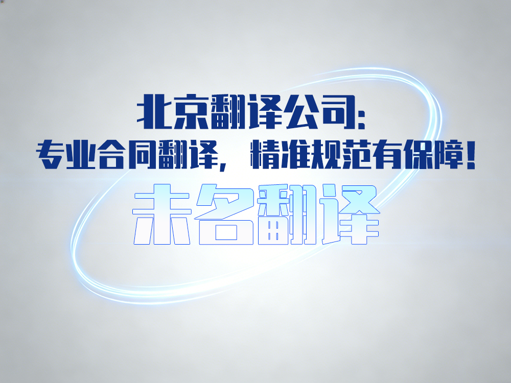 北京翻译公司：专业合同翻译，精准规范有保障——未名翻译
