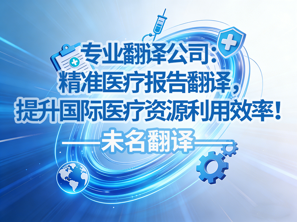 专业翻译公司：精准医疗报告翻译，提升国际医疗资源利用效率！