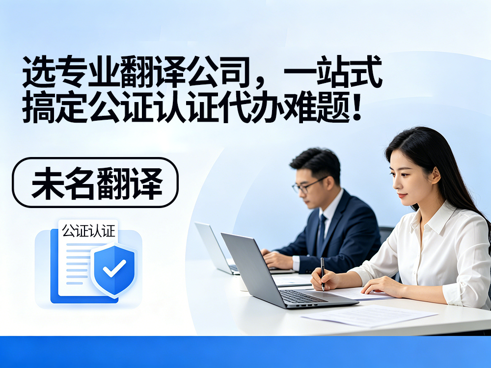 选专业翻译公司，一站式搞定公证认证代办难题！未名翻译
