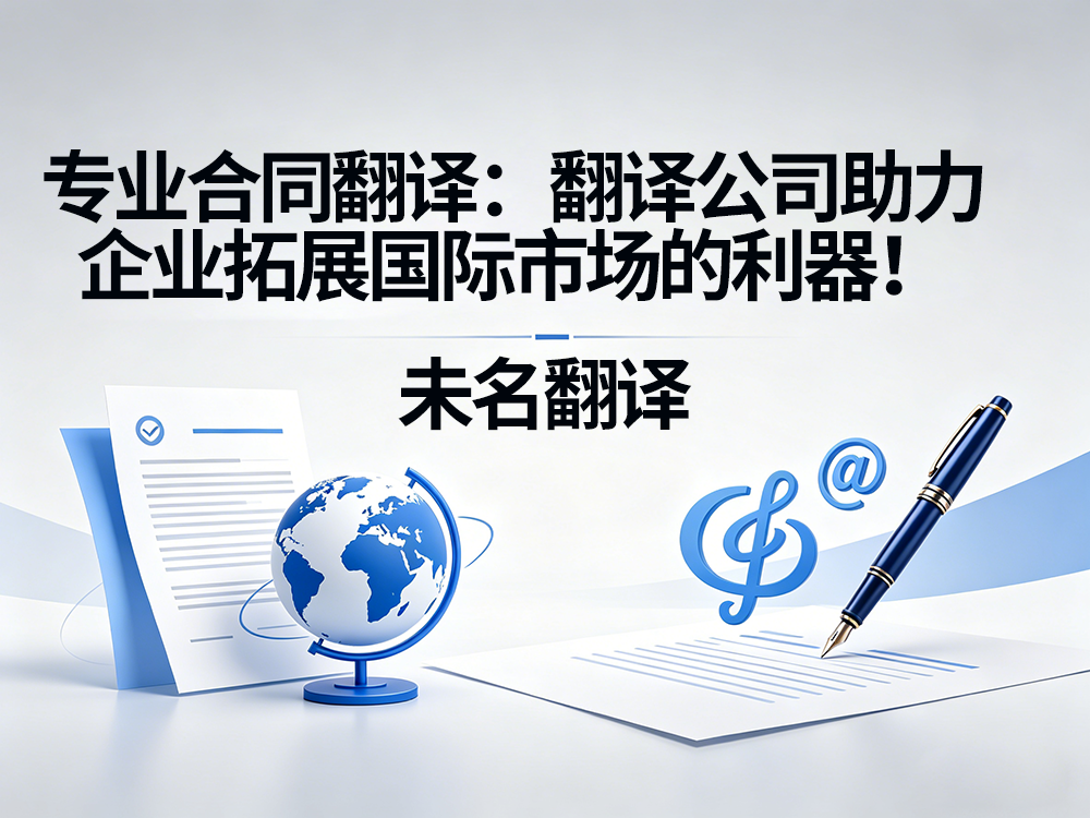 专业合同翻译：翻译公司助力企业拓展国际市场的利器！未名翻译