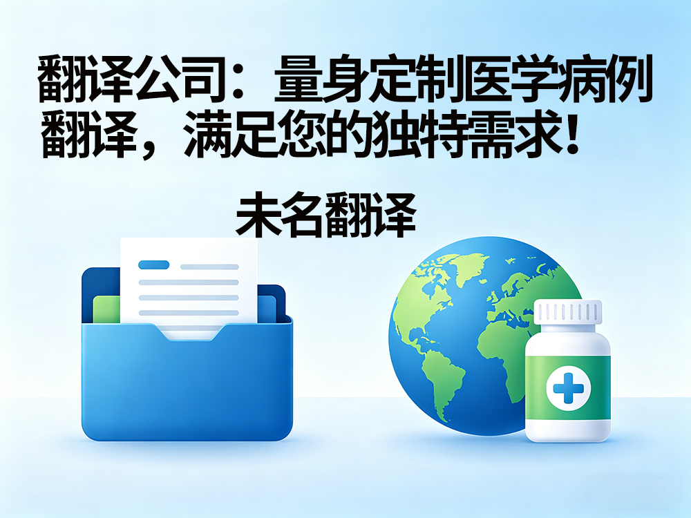 翻译公司：量身定制医学病例翻译，满足您的独特需求！未名翻译
